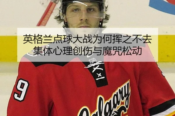 英格兰点球大战为何挥之不去 集体心理创伤与魔咒松动
